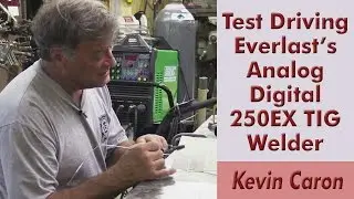 Test Driving Everlast's Digital Analog 250EX TIG Welder - Kevin Caron