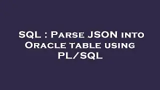 SQL : Parse JSON into Oracle table using PL/SQL