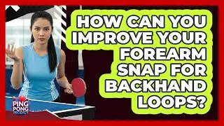 How Can You Improve Your Forearm Snap For Backhand Loops?
