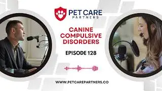 EP 128: Canine Compulsive Disorders: Diagnosis, Treatment and Management | Pet Care Partners Podcast