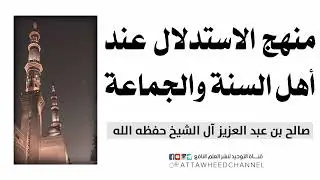 منهج الاستدلال عند أهل السنة والجماعة _ الشيخ صالح بن عبد العزيز آل الشيخ حفظه الله