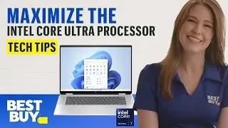 Maximizing the Intel Core Ultra Processor &ndash; Tech Tips from Best Buy