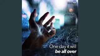 One Day It Will Be All Over