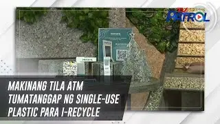 Makinang tila ATM tumatanggap ng single-use plastic para i-recycle | TV Patrol