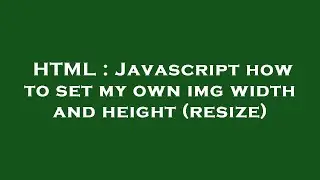 HTML : Javascript how to set my own img width and height (resize)
