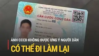 Ảnh Căn cước c&ocirc;ng d&acirc;n xấu, người d&acirc;n c&oacute; thể đi l&agrave;m lại | Truyền h&igrave;nh Quốc hội Việt Nam