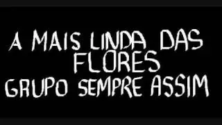A MAIS LINDA  DAS FLORES Grupo Sempre Assim