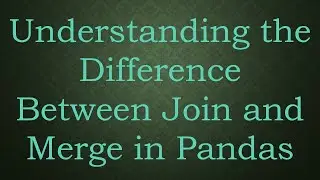 Understanding the Difference Between Join and Merge in Pandas