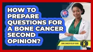 How to Prepare Questions for a Bone Cancer Second Opinion?
