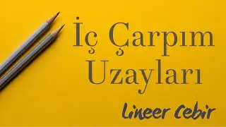 Lineer Cebir ❖ İç Çarpım Uzayları ❖ Inner Product Spaces