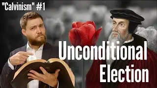 Unconditional Election (Understanding Calvinism #1)