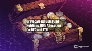 Grayscale Adjusts Fund Holdings, 90% Allocation for BTC and ETH