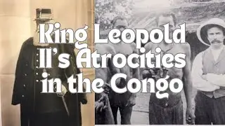 King Leopold II's Atrocities in the Congo: The Dark Legacy of Colonial Greed