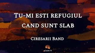 Tu-mi esti refugiul cand sunt slab - Ciresarii Band