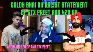 GOLDY BHAI ANGRY ON GTX PREET AND 420 OP RACIST COMMENTS AND EXPLAINED THE FULL MATTER