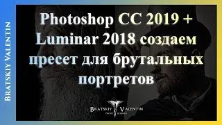 Photoshop CC 2019 + Luminar 2018 создаем пресет для брутальных портретов