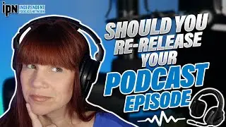 Should You Re-Release Your Podcast Episodes? 🎙 Independent Podcast Network