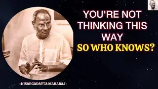 You're Not Thinking This Way &ndash; So WHO KNOWS? - Wisdom Of Nisargadatta Maharaj