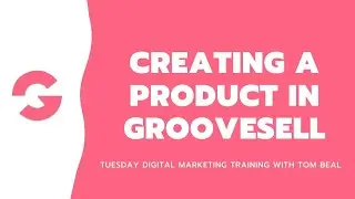 Creating a product in GrooveSell - Digital Marketing Training with Tom Beal