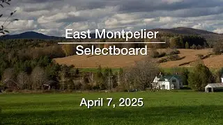 East Montpelier Selectboard - April 7, 2025 [EMSB]