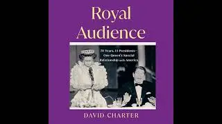 Royal Audience: 70 Years, 13 Presidents--One Queen's Special Relationship with America