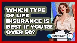 Which Type Of Life Insurance Is Best If You're Over 50? - Life Insurance Library
