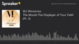 The Mouth-The Displayer of Your Faith (Pt. 3) (made with Spreaker)