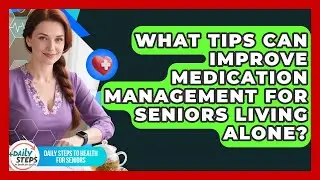 What Tips Can Improve Medication Management for Seniors Living Alone?