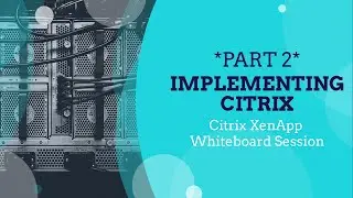 *PART 2* Implementing Citrix for Beginners, Citrix XenApp Whiteboard Session