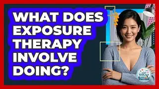What Does Exposure Therapy Involve Doing?