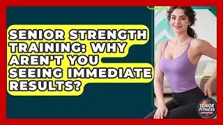 Senior Strength Training: Why Aren't You Seeing Immediate Results? - Senior Fitness Simplified