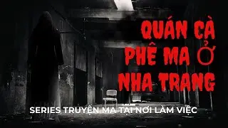 TRUYỆN MA TẠI NƠI LÀM VIỆC - QUÁN CÀ PHÊ MA Ở NHA TRANG