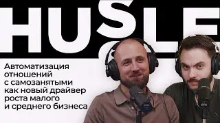 Автоматизация отношений с самозанятыми как драйвер роста малого и среднего бизнеса | Подкаст Hussle