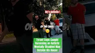 Tyrant Cops Caught Harassing an Autistic Mentally Disabled Man Outside His House