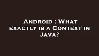 Android : What exactly is a Context in Java?