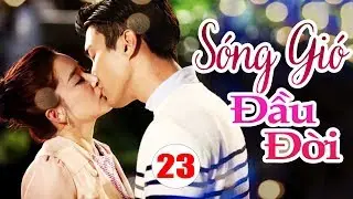 Phim Mới 2019 | S&oacute;ng Gi&oacute; Đầu Đời - Tập 23 | Phim T&igrave;nh Cảm Trung Quốc Hay  Nhất 2019