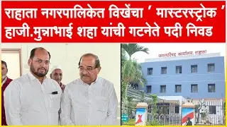 राहाता नगरपालिकेत विखेंचा ' मास्टरस्ट्रोक ' हाजी.मुन्नाभाई शहा यांची गटनेते पदी निवड...!!