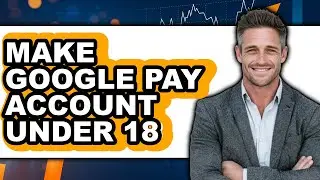 How to Make Google Pay Account Under 18 - Easy Guide