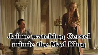Jaime watching Cersei mimic the Mad King