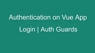 Authentication on Vue App:  Protecting Routes using auth guard