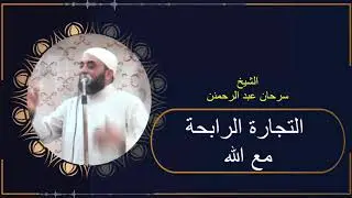 التجارة الرابحة مع الله .... خطبة رائعة للشيخ /سرحان عبد الرحمن