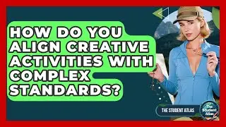 How Do You Align Creative Activities With Complex Standards? - The Student Atlas