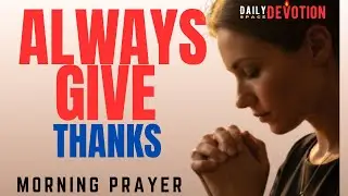 Give Thanks Today in Every Conditions | Morning Prayer