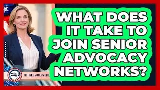 What Does It Take To Join Senior Advocacy Networks?
