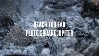 Pluto Square Jupiter Song: Reach Too Far