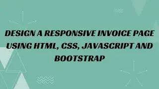 32) Design a responsive invoice page using HTML, CSS, JavaScript and Bootstrap