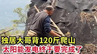 独居大哥背120斤爬山，我在后面努力跟着，他的太阳能发电终于要完成了！【山农乐哥】