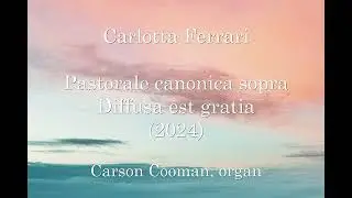 Carlotta Ferrari &mdash; Pastorale canonica sopra Diffusa est gratia (2024) for organ