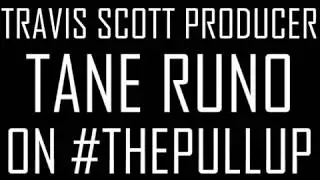 Travis Scott Producer Tane Runo on #ThePullUp Vol. 5