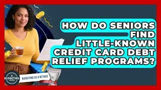 How Do Seniors Find Little-known Credit Card Debt Relief Programs? - Budgeting as a Retiree